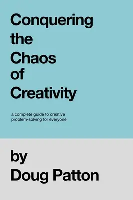 Conquistar el caos de la creatividad: Una guía completa para la resolución creativa de problemas para todos - Conquering the Chaos of Creativity: A complete guide to creative problem-solving for everyone