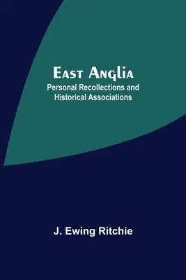 East Anglia; recuerdos personales y asociaciones históricas - East Anglia; Personal Recollections And Historical Associations