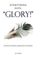 Todo Dice, GLORIA!: La ciencia desenmascara el folclore darwinista - Everything Says, GLORY!: Science Exposes Darwinian Folklore