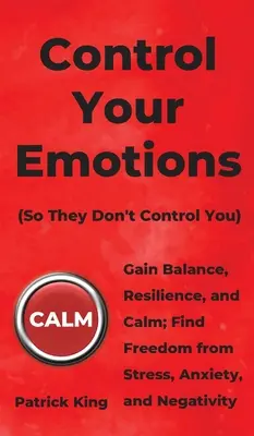 Controle sus emociones: Gane equilibrio, resistencia y calma; libérese del estrés, la ansiedad y la negatividad. - Control Your Emotions: Gain Balance, Resilience, and Calm; Find Freedom from Stress, Anxiety, and Negativity