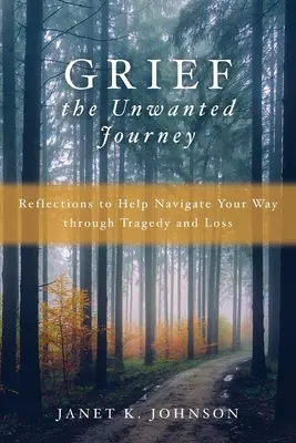 El duelo, el viaje no deseado: Reflexiones que te ayudarán a navegar por el camino de la tragedia y la pérdida - Grief the Unwanted Journey: Reflections to Help Navigate Your Way through Tragedy and Loss