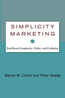 Simplicity Marketing: Acabar con la complejidad, el desorden y la confusión de las marcas - Simplicity Marketing: End Brand Complexity, Clutter, and Confusion