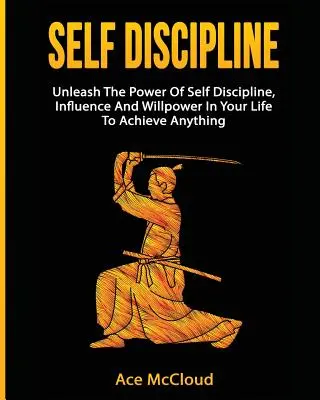 Autodisciplina: Desata El Poder De La Autodisciplina, La Influencia Y La Fuerza De Voluntad En Tu Vida Para Lograr Cualquier Cosa - Self Discipline: Unleash The Power Of Self Discipline, Influence And Willpower In Your Life To Achieve Anything