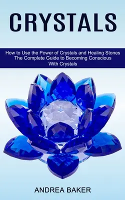 Cristales: Cómo Utilizar el Poder de los Cristales y las Piedras Curativas (La Guía Completa para Tomar Conciencia con los Cristales) - Crystals: How to Use the Power of Crystals and Healing Stones (The Complete Guide to Becoming Conscious With Crystals)