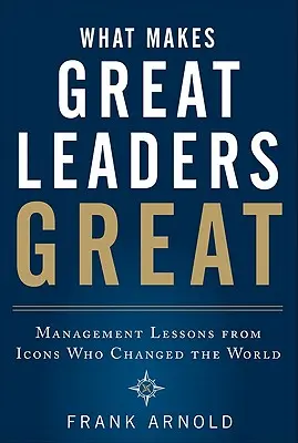 Lo que hace grandes a los grandes líderes: Lecciones de gestión de los iconos que cambiaron el mundo - What Makes Great Leaders Great: Management Lessons from Icons Who Changed the World