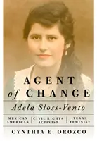 Agente del cambio: Adela Sloss-Vento, activista mexicoamericana de los derechos civiles y feminista de Texas - Agent of Change: Adela Sloss-Vento, Mexican American Civil Rights Activist and Texas Feminist