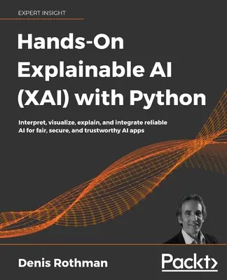 Hands-On Explainable AI (XAI) with Python: Interprete, visualice, explique e integre IA fiable para aplicaciones de IA justas, seguras y dignas de confianza - Hands-On Explainable AI (XAI) with Python: Interpret, visualize, explain, and integrate reliable AI for fair, secure, and trustworthy AI apps