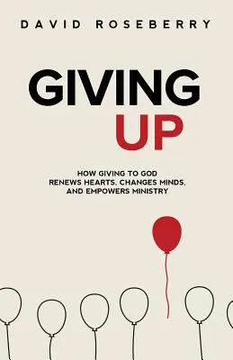 Renunciar: Cómo dar a Dios renueva corazones, cambia mentes y potencia el ministerio - Giving Up: How Giving to God Renews Hearts, Changes Minds, and Empowers Ministry