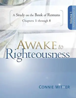 Despertad a la justicia, Tomo 1: Un estudio sobre el libro de Romanos, Capítulos 1-8 - Awake to Righteousness, Volume 1: A Study on the Book of Romans, Chapters 1-8
