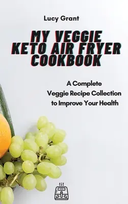 Mi libro de cocina vegetariana para freír al aire: Una colección completa de recetas vegetarianas para mejorar su salud - My Veggie Keto Air Fryer Cookbook: A Complete Veggie Recipe Collection to Improve Your Health