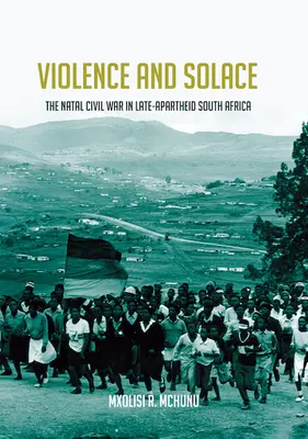 Violencia y consuelo: La guerra civil de Natal en la Sudáfrica de finales del apartheid - Violence and Solace: The Natal Civil War in Late-Apartheid South Africa