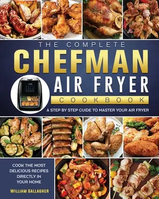 El Libro de Cocina de la Freidora de Aire Chefman: Una guía paso a paso para dominar su Air Fryer y cocinar las recetas más deliciosas directamente en su casa. - The Complete Chefman Air Fryer Cookbook: A step by step guide to master your Air Fryer and cook the most delicious recipes directly in your home