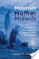 Lamentadora, madre, comadrona: Reimaginar la presencia paridora de Dios en el Antiguo Testamento - Mourner, Mother, Midwife: Reimagining God's Delivering Presence in the Old Testament