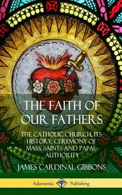 La fe de nuestros padres: La Iglesia católica, su historia, la ceremonia de la misa, los santos y la autoridad papal (tapa dura) - The Faith of Our Fathers: The Catholic Church, Its History, Ceremony of Mass, Saints and Papal Authority (Hardcover)