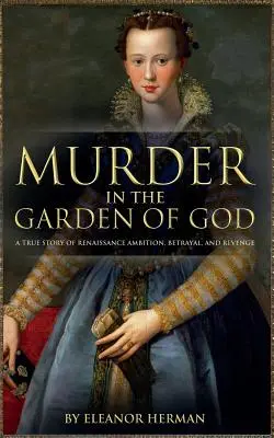 Asesinato en el Jardín de Dios: Una historia real de ambición, traición y venganza en el Renacimiento - Murder in the Garden of God: A True Story of Renaissance Ambition, Betrayal and Revenge