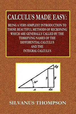 Cálculo fácil - Una introducción muy sencilla a esos bellos métodos de cálculo que suelen llamarse con los TERRIFICIENTES NOMBRES de - Calculus Made Easy - Being a Very-Simplest Introduction to Those Beautiful Methods of Reckoning Which Are Generally Called by the TERRIFYING NAMES of