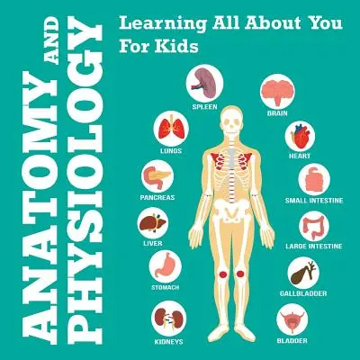 Anatomía y fisiología: Aprendiendo Todo Sobre Ti Para Niños - Anatomy And Physiology: Learning All About You For Kids