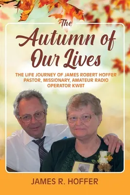 El otoño de nuestras vidas: El viaje vital de James Robert Hoffer Pastor, misionero, radioaficionado KW8T - The Autumn of Our Lives: The Life Journey of James Robert Hoffer Pastor, Missionary, Amateur Radio Operator KW8T