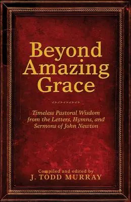 Más allá de Amazing Grace: La sabiduría pastoral intemporal de las cartas, himnos y sermones de John Newton - Beyond Amazing Grace: Timeless Pastoral Wisdom from the Letters, Hymns, and Sermons of John Newton