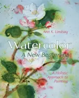 Acuarela: Un nuevo comienzo: Un enfoque holístico de la pintura - Watercolor: A New Beginning: A Holistic Approach to Painting