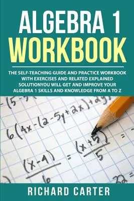 Algebra 1 Workbook: La Guía Autodidacta y Cuaderno de Prácticas con Ejercicios y Solución Explicada Relacionada. Conseguirás y Mejorarás - Algebra 1 Workbook: The Self-Teaching Guide and Practice Workbook with Exercises and Related Explained Solution. You Will Get and Improve