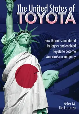 Los Estados Unidos de Toyota: Cómo Detroit dilapidó su legado y permitió a Toyota convertirse en la empresa automovilística de Estados Unidos - The United States of Toyota: How Detroit Squandered Its Legacy and Enabled Toyota to Become America's Car Company