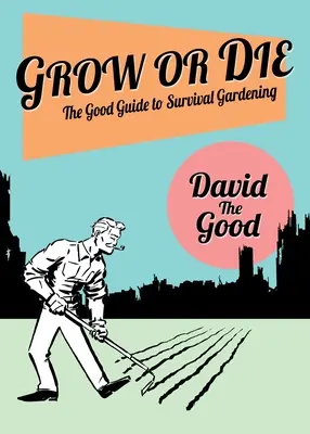 Crecer o Morir: La Buena Guía para la Jardinería de Supervivencia: La buena guía de la jardinería de supervivencia - Grow or Die: The Good Guide to Survival Gardening: The Good Guide to Survival Gardening