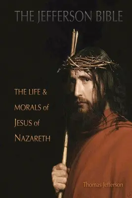 La Biblia de Jefferson: La vida y la moral de Jesús de Nazaret - The Jefferson Bible: The Life and Morals of Jesus of Nazareth