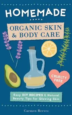 Cuidado orgánico casero de la piel y el cuerpo: Recetas caseras fáciles y consejos de belleza natural para una piel radiante - Homemade Organic Skin & Body Care: Easy DIY Recipes and Natural Beauty Tips for Glowing Skin