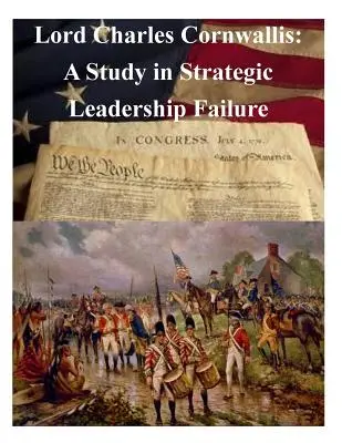 Lord Charles Cornwallis: Un estudio sobre el fracaso del liderazgo estratégico - Lord Charles Cornwallis: A Study in Strategic Leadership Failure