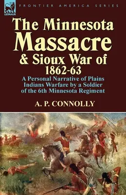 La masacre de Minnesota y la guerra de los sioux de 1862-63: Narrativa personal de la guerra de los indios de las llanuras por un soldado del 6º Regimiento de Minnesota - The Minnesota Massacre and Sioux War of 1862-63: A Personal Narrative of Plains Indians Warfare by a Soldier of the 6th Minnesota Regiment