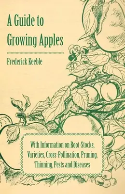 Guía para el cultivo de manzanas con información sobre portainjertos, variedades, polinización cruzada, poda, aclareo, plagas y enfermedades - A Guide to Growing Apples with Information on Root-Stocks, Varieties, Cross-Pollination, Pruning, Thinning, Pests and Diseases