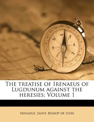El Tratado de Ireneo de Lugdunum contra las herejías; Tomo 1 - The Treatise of Irenaeus of Lugdunum Against the Heresies; Volume 1