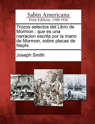 Trozos selectos del Libro de Mormón: que es una narración escrita por la mano de Mormón, sobre placas de Nefi. - Trozos selectos del Libro de Mormon: que es una narracion escrita por la mano de Mormon, sobre placas de Nephi.