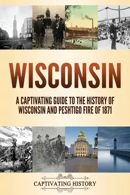 Wisconsin: Una guía cautivadora sobre la historia de Wisconsin y el incendio de Peshtigo de 1871 - Wisconsin: A Captivating Guide to the History of Wisconsin and Peshtigo Fire of 1871