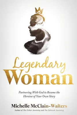 Mujer Legendaria: Asociándote con Dios para convertirte en la heroína de tu propia historia - Legendary Woman: Partnering with God to Become the Heroine of Your Own Story