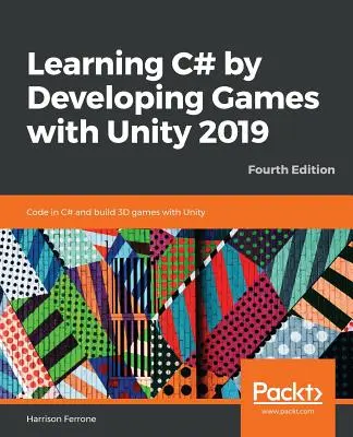 Aprendiendo C# Desarrollando Juegos con Unity 2019_Cuarta Edición: Codifica en C# y construye juegos 3D con Unity - Learning C# by Developing Games with Unity 2019_Fourth Edition: Code in C# and build 3D games with Unity