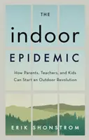 La epidemia del interior: cómo padres, profesores y niños pueden iniciar una revolución al aire libre - The Indoor Epidemic: How Parents, Teachers, and Kids Can Start an Outdoor Revolution