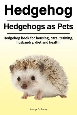 Erizo. Erizos como mascotas. Libro sobre erizos: alojamiento, cuidados, adiestramiento, cría, dieta y salud. - Hedgehog. Hedgehogs as Pets. Hedgehog book for housing, care, training, husbandry, diet and health.