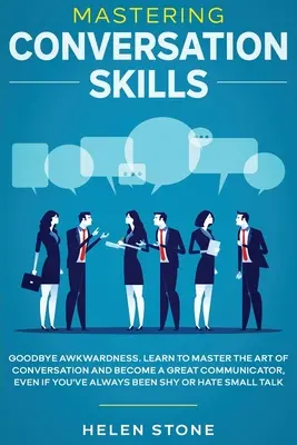 Dominar las habilidades de conversación: Adiós a la Torpeza. Aprende A Dominar El Arte De La Conversación Y Conviértete En Un Gran Comunicador, Incluso Si Siempre Has Sido - Mastering Conversation Skills: Goodbye Awkwardness. Learn to Master the Art of Conversation and Become A Great Communicator, Even if You've Always Be