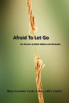 Afraid to Let Go. para padres de adultos adictos y alcohólicos - Afraid to Let Go. for Parents of Adult Addicts and Alcoholics