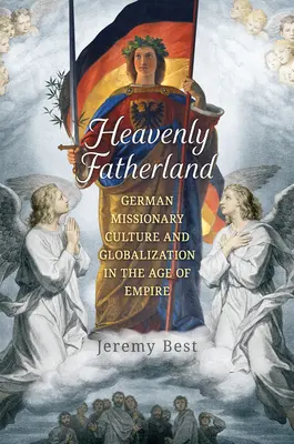 Patria celestial: Cultura misionera alemana y globalización en la era del Imperio - Heavenly Fatherland: German Missionary Culture and Globalization in the Age of Empire