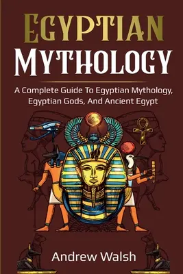 Mitología egipcia: Guía completa del Antiguo Egipto - Egyptian Mythology: A Comprehensive Guide to Ancient Egypt