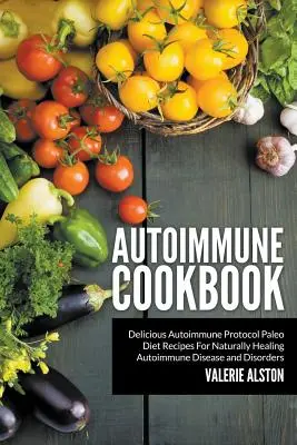 Libro de Cocina Autoinmune: Recetas deliciosas de la dieta paleo del protocolo autoinmune para curar naturalmente la enfermedad y los desordenes autoinmunes - Autoimmune Cookbook: Delicious Autoimmune Protocol Paleo Diet Recipes For Naturally Healing Autoimmune Disease and Disorders