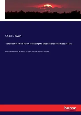 Traducción del informe oficial sobre el ataque al Palacio Real de Seúl: Corea y el asesinato de Su Majestad, la Reina el 8 de octubre de 1895 - Translation of official report concerning the attack on the Royal Palace at Seoul: Korea and the murder of Her Majesty, the Queen on October 8th, 1895