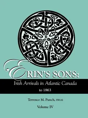 Los hijos de Erin: La llegada de irlandeses al Canadá atlántico hasta 1863. Volumen IV - Erin's Sons: Irish Arrivals in Atlantic Canada to 1863. Volume IV