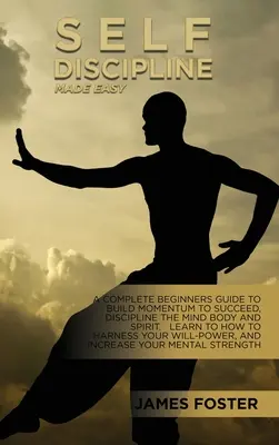 La autodisciplina hecha fácil: Una guía completa para principiantes para construir el impulso para tener éxito, disciplinar la mente cuerpo y espíritu. Aprende A Aprovechar - Self-Discipline Made Easy: A Complete Beginners Guide To Build Momentum To Succeed, Discipline The Mind Body And Spirit. Learn To How To Harness