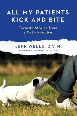 Todos mis pacientes patalean y muerden: Más historias favoritas de la consulta de un veterinario - All My Patients Kick and Bite: More Favorite Stories from a Vet's Practice