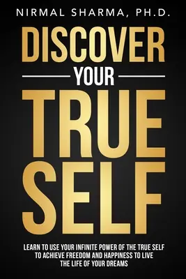 Descubre tu verdadero yo: Aprende a utilizar tu poder infinito del verdadero yo para alcanzar la libertad y la felicidad para vivir la vida de tus sueños - Discover Your True Self: Learn to use your infinite power of the true self to achieve freedom and happiness to live the life of your dreams