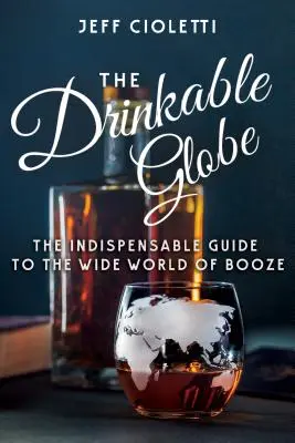 El Globo Bebible: La guía indispensable del amplio mundo de la bebida - The Drinkable Globe: The Indispensable Guide to the Wide World of Booze